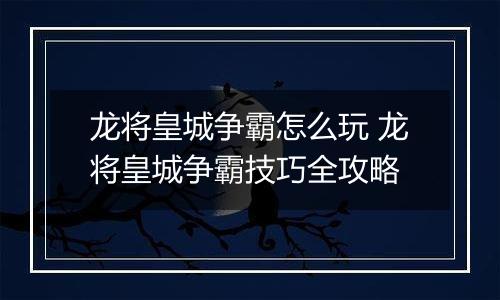 龙将皇城争霸怎么玩 龙将皇城争霸技巧全攻略