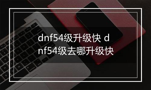 dnf54级升级快 dnf54级去哪升级快