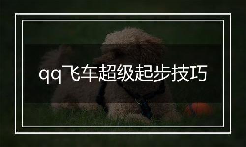 qq飞车超级起步技巧