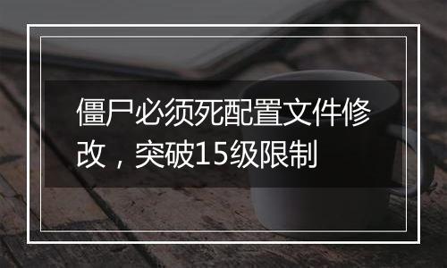 僵尸必须死配置文件修改，突破15级限制