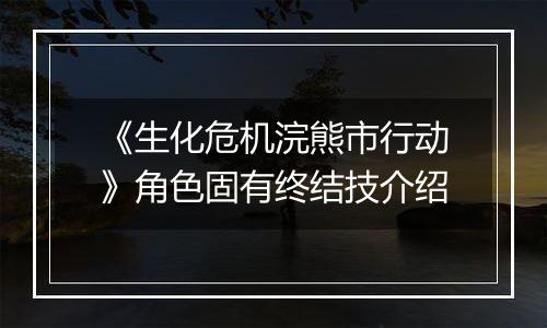 《生化危机浣熊市行动》角色固有终结技介绍