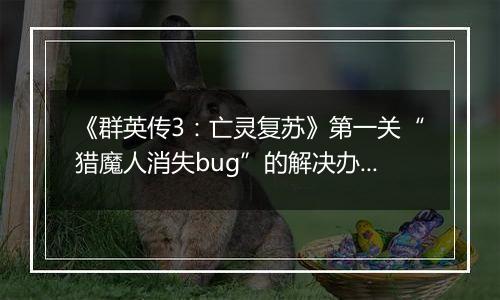 《群英传3：亡灵复苏》第一关“猎魔人消失bug”的解决办法