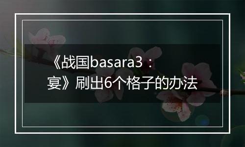 《战国basara3：宴》刷出6个格子的办法