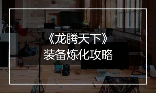 《龙腾天下》装备炼化攻略