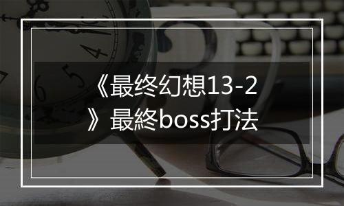 《最终幻想13-2》最終boss打法