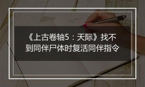 《上古卷轴5：天际》找不到同伴尸体时复活同伴指令
