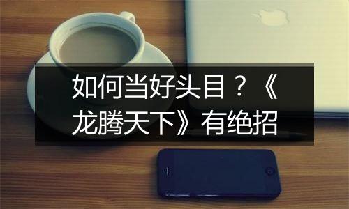 如何当好头目？《龙腾天下》有绝招