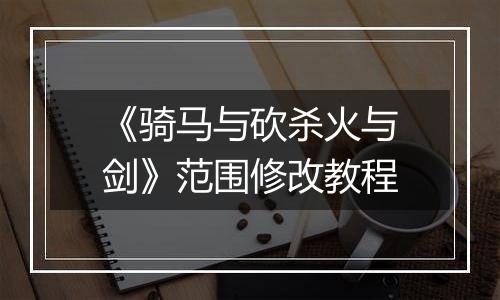 《骑马与砍杀火与剑》范围修改教程