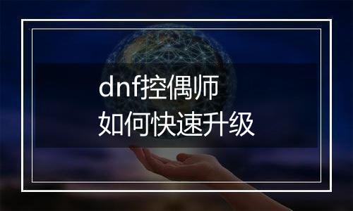 dnf控偶师如何快速升级