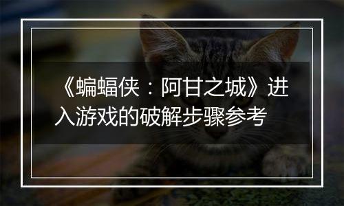 《蝙蝠侠：阿甘之城》进入游戏的破解步骤参考