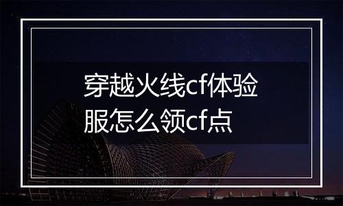 穿越火线cf体验服怎么领cf点