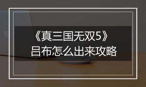 《真三国无双5》吕布怎么出来攻略