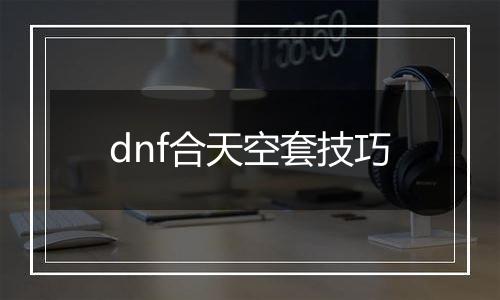 dnf合天空套技巧