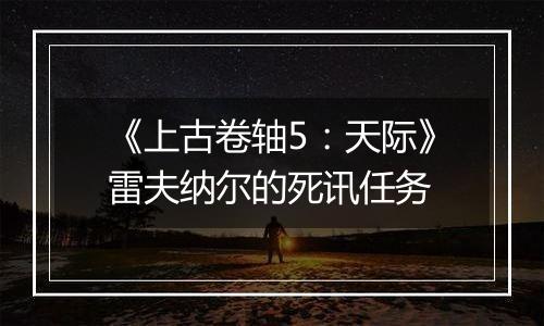 《上古卷轴5：天际》雷夫纳尔的死讯任务
