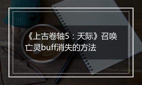 《上古卷轴5：天际》召唤亡灵buff消失的方法