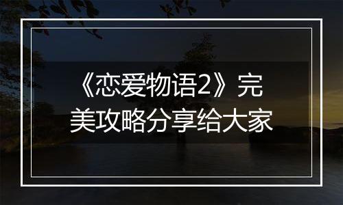 《恋爱物语2》完美攻略分享给大家