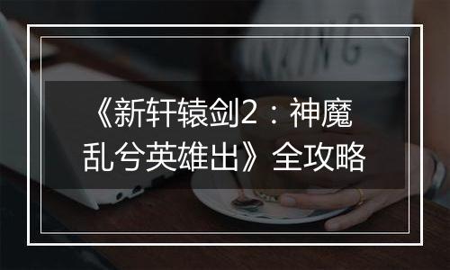 《新轩辕剑2：神魔乱兮英雄出》全攻略