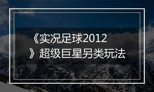 《实况足球2012》超级巨星另类玩法