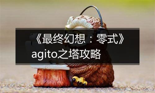 《最终幻想：零式》agito之塔攻略