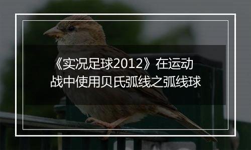 《实况足球2012》在运动战中使用贝氏弧线之弧线球