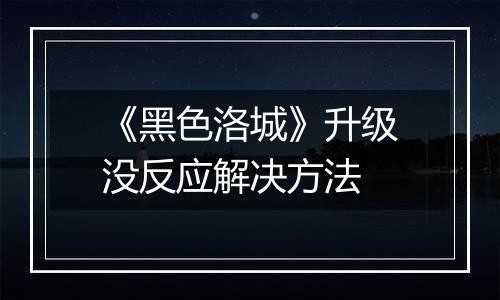 《黑色洛城》升级没反应解决方法