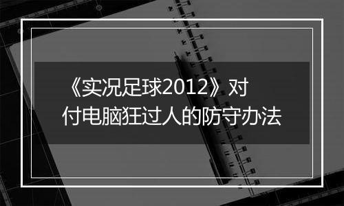 《实况足球2012》对付电脑狂过人的防守办法