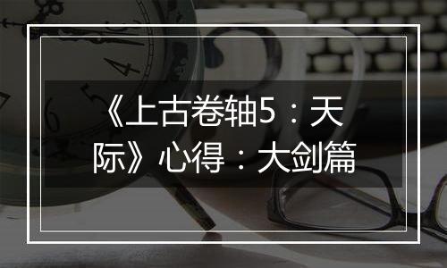 《上古卷轴5：天际》心得：大剑篇
