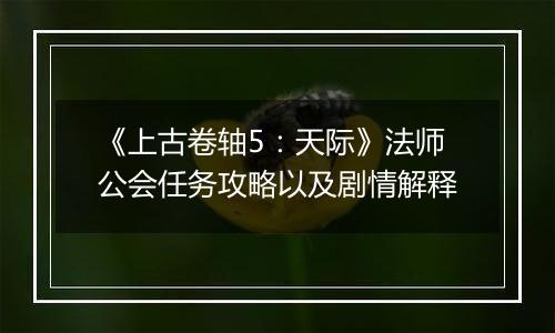 《上古卷轴5：天际》法师公会任务攻略以及剧情解释