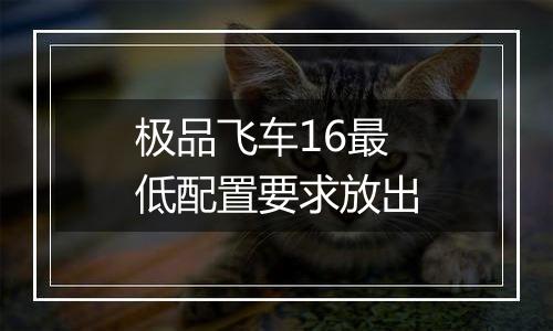 极品飞车16最低配置要求放出
