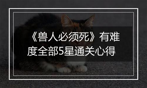 《兽人必须死》有难度全部5星通关心得