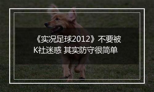 《实况足球2012》不要被K社迷惑 其实防守很简单