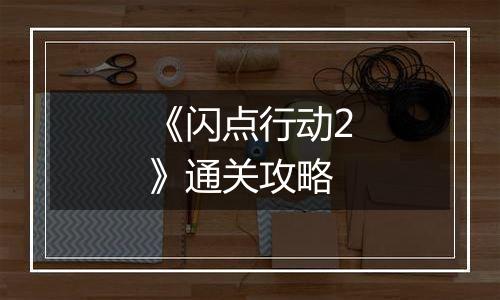 《闪点行动2》通关攻略