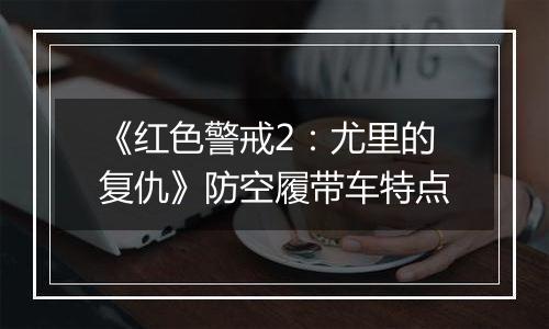 《红色警戒2：尤里的复仇》防空履带车特点