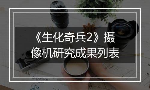 《生化奇兵2》摄像机研究成果列表