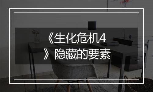 《生化危机4》隐藏的要素