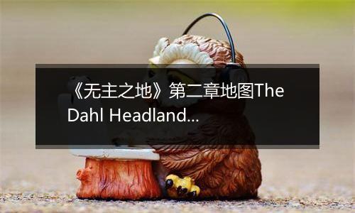 《无主之地》第二章地图The Dahl Headlands心得