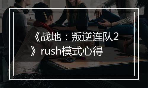 《战地：叛逆连队2》rush模式心得