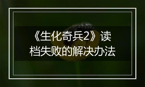 《生化奇兵2》读档失败的解决办法