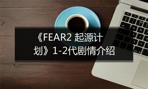 《FEAR2 起源计划》1-2代剧情介绍