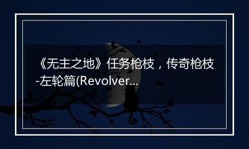 《无主之地》任务枪枝，传奇枪枝-左轮篇(Revolver)