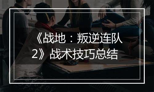 《战地：叛逆连队2》战术技巧总结