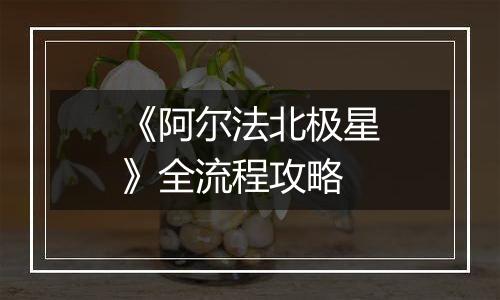 《阿尔法北极星》全流程攻略