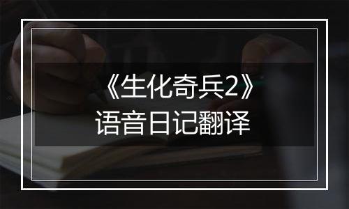 《生化奇兵2》语音日记翻译