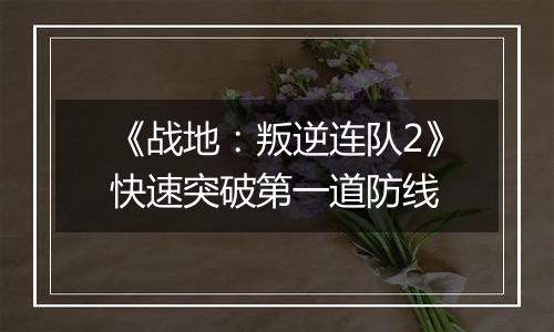 《战地：叛逆连队2》快速突破第一道防线