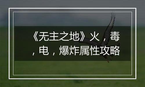 《无主之地》火，毒，电，爆炸属性攻略