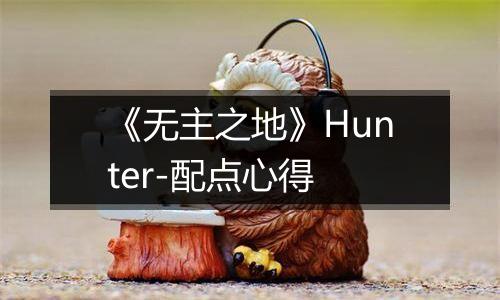 《无主之地》Hunter-配点心得