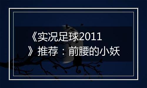 《实况足球2011》推荐：前腰的小妖