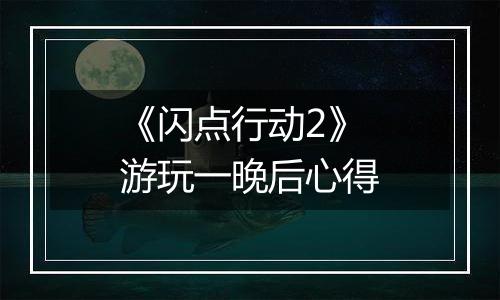 《闪点行动2》游玩一晚后心得