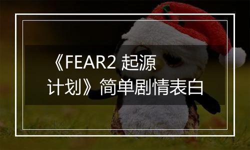《FEAR2 起源计划》简单剧情表白