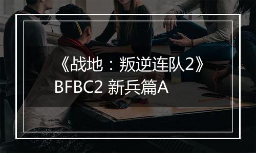 《战地：叛逆连队2》BFBC2 新兵篇A